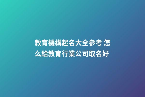 教育機構起名大全參考 怎么給教育行業公司取名好